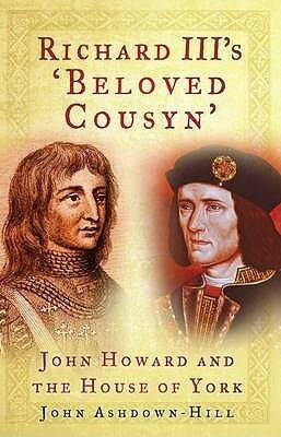 Richard III's 'Beloved Cousyn': John Howard And The House Of York by John Ashdown-Hill
