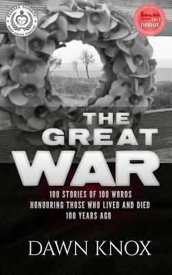 The Great War: One Hundred Stories, Of One Hundred Words, Honouring Those Who Lived and Died One Hundred Years Ago by Dawn Knox