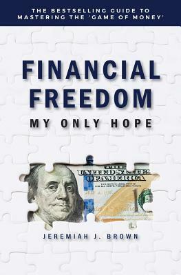 Financial Freedom: My Only Hope: The bestselling guide to mastering the 'game of money' by Jeremiah Brown