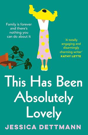This Has Been Absolutely Lovely: The hilarious novel about family life from the popular author of WITHOUT FURTHER ADO, for fans of Toni Jordan, Jenny Jackson and Monica Heisey by Jessica Dettmann, Jessica Dettmann
