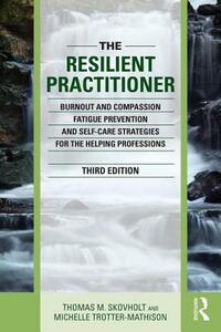 The Resilient Practitioner: Burnout and Compassion Fatigue Prevention and Self-Care Strategies for the Helping Professions by Thomas M. Skovholt, Michelle Trotter-Mathison