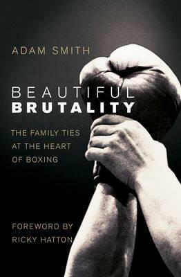 Beautiful Brutality: The Family Ties at the Heart of Boxing by Adam Smith
