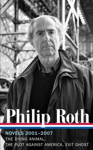 Novels 2001–2007: The Dying Animal / The Plot Against America / Exit Ghost by Philip Roth, Ross Miller