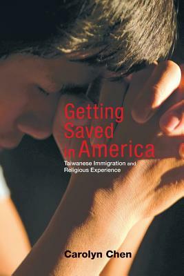 Getting Saved in America: Taiwanese Immigration and Religious Experience by Carolyn Chen