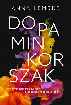 Dopaminkorszak: Hogyan találjunk egyensúlyt a függőségekre épülő világban by Anna Lembke