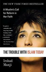 The Trouble With Islam Today: A Muslim's Call for Reform in Her Faith by Irshad Manji