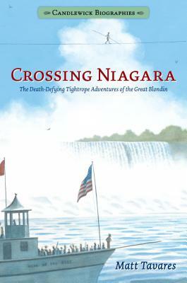 Crossing Niagara: Candlewick Biographies: The Death-Defying Tightrope Adventures of the Great Blondin by Matt Tavares