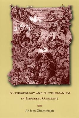 Anthropology and Antihumanism in Imperial Germany by Andrew Zimmerman