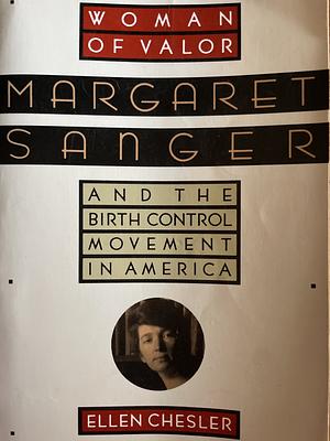 Woman of Valor: Margaret Sanger and the Birth Control Movement in America by Ellen Chesler