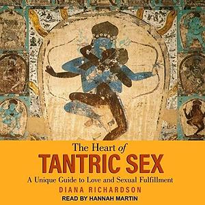The Heart of Tantric Sex Lib/E: A Unique Guide to Love and Sexual Fulfillment by Diana Richardson, Diana Richardson