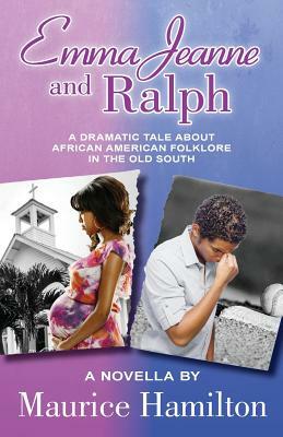 Emma Jeanne and Ralph: A Dramatic Tale About African American Folklore in the Old South by Maurice Hamilton