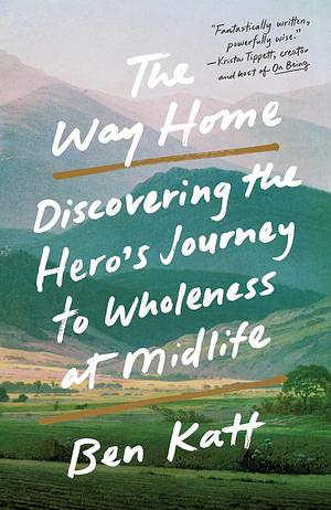 The Way Home: Discovering the Hero's Journey to Wholeness at Midlife by Ben Katt