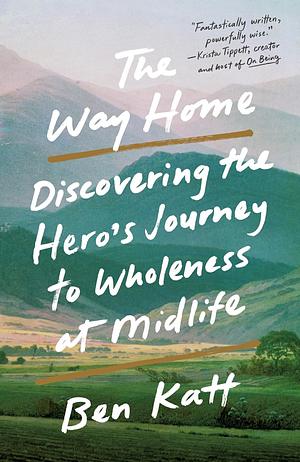 The Way Home: Discovering the Hero's Journey to Wholeness at Midlife by Ben Katt