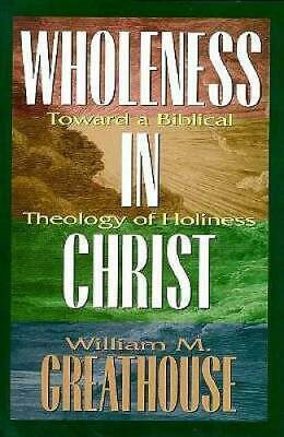 Wholeness In Christ: Toward A Biblical Theology Of Holiness by William M. Greathouse