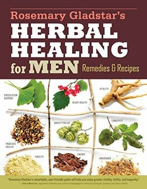 Rosemary Gladstar's Herbal Healing for Men: Remedies and Recipes for Circulation Support, Heart Health, Vitality, Prostate Health, Anxiety Relief, Longevity, Virility, Energy, and Endurance by Rosemary Gladstar