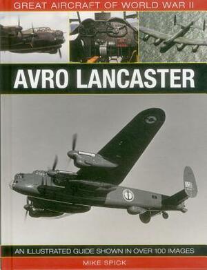 Great Aircraft of World War II: Avro Lancaster: An Illustrated Guide Shown in Over 100 Images by Mike Spick