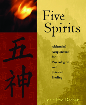 Five Spirits: Alchemical Acupuncture for Psychological and Spiritual Healing by Lorie Eve Dechar