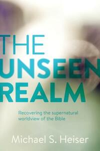 The Unseen Realm: Recovering the Supernatural Worldview of the Bible by Michael S. Heiser