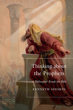 Thinking about the Prophets: A Philosopher Reads the Bible by Kenneth Seeskin