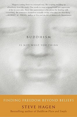 Buddhism Is Not What You Think: Finding Freedom Beyond Beliefs by Steve Hagen