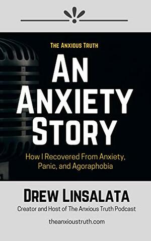 An Anxiety Story - How I Recovered from Anxiety, Panic And Agoraphobia by Drew Linsalata