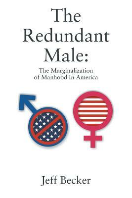 The Redundant Male: The Marginalization of Manhood In America by Jeff Becker