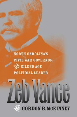 Zeb Vance: North Carolina's Civil War Governor and Gilded Age Political Leader by Gordon B. McKinney