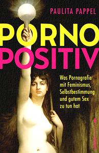 Pornopositiv: Was Pornografie mit Feminismus, Selbstbestimmung und gutem Sex zu tun hat | Sexuelle Befreiung durch Pornos by Paulita Pappel