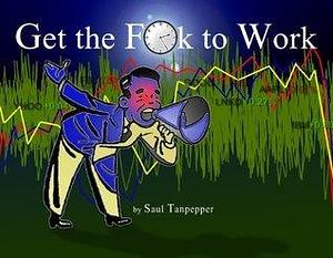 Get the F**k to Work by Saul W. Tanpepper, Saul W. Tanpepper