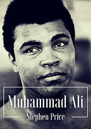 The Muhammad Ali Story: The Inspiring Life and Journey of the 'Greatest of All Time' Muhammad Ali by Stephen Price