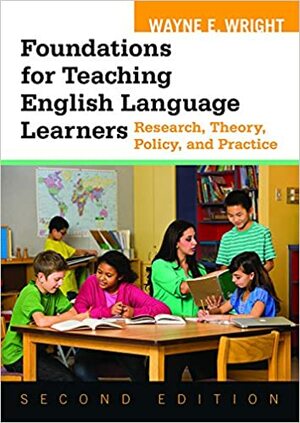 Foundations for Teaching English Language Learners: Research, Theory, Policy, and Practice by Wayne Wright