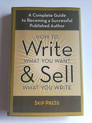 How to Write what You Want and Sell what You Write by Skip Press