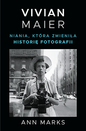 Vivian Maier: niania, która zmieniła historię fotografii by Ann Marks