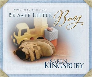 Be Safe Little Boy: Words of Love for Moms by Karen Kingsbury