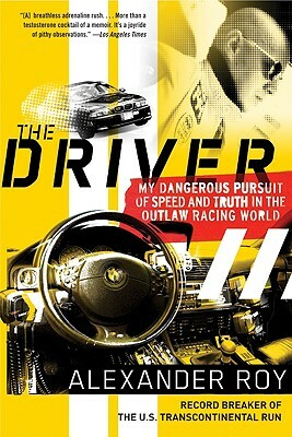 The Driver: My Dangerous Pursuit of Speed and Truth in the Outlaw Racing World by Alexander Roy