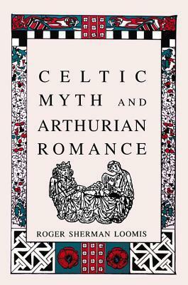 Celtic Myth and Arthurian Romance by Roger Sherman Loomis