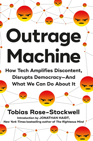Outrage Machine: How Tech Is Amplifying Discontent, Undermining Democracy, and Pushing Us Towards Chaos by Tobias Rose-Stockwell