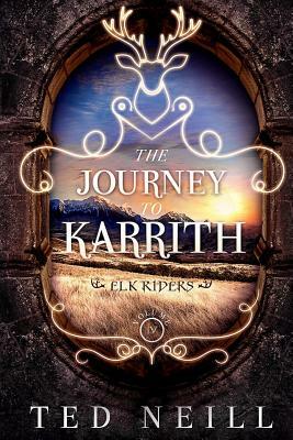 The Journey to Karrith: Elk Riders Volume Four by Ted Neill