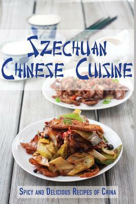 Szechuan Chinese Cuisine: Spicy and Delicious Recipes of China by Jr Stevens