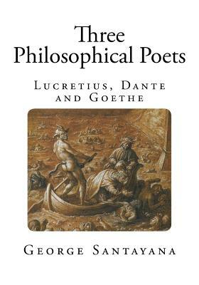 Three Philosophical Poets: Lucretius, Dante, and Goethe by George Santayana