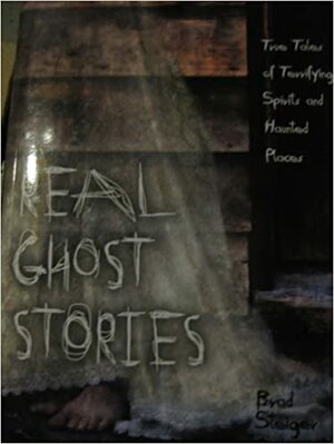 Real Ghost Stories, True Tales of Terrifying Spirits and Haunted Places by Brad Steiger