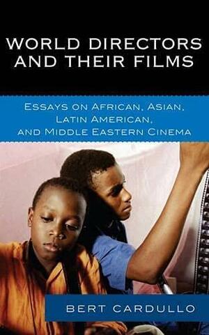 World Directors and Their Films: Essays on African, Asian, Latin American, and Middle Eastern Cinema by Bert Cardullo