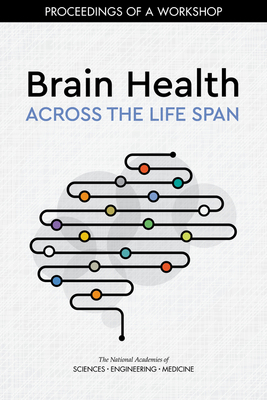 Brain Health Across the Life Span: Proceedings of a Workshop by National Academies of Sciences Engineeri, Health and Medicine Division, Board on Population Health and Public He