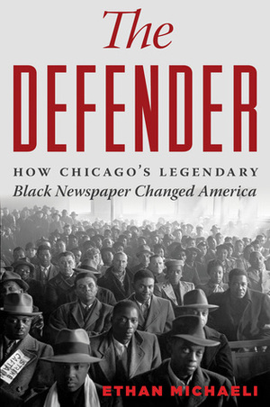 The Defender: How the Legendary Black Newspaper Changed America by Ethan Michaeli