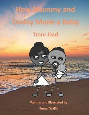 How Mummy and Daddy Made a Baby: Trans Dad by Emma Wallis