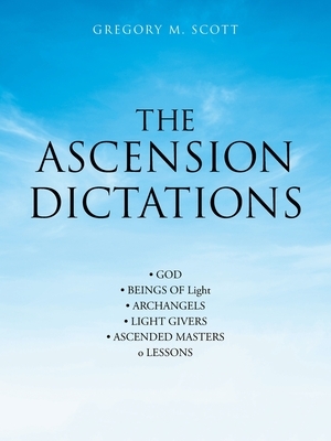 The Ascension Dictations by Gregory M. Scott