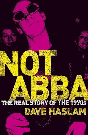 Not Abba: The Real Story of the 1970s by Dave Haslam