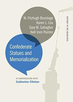 Confederate Statues and Memorialization (History in the Headlines Ser.) by Karen L. Cox, W. Fitzhugh Brundage, Nell Irvin Painter, Catherine Clinton, Gary W. Gallagher