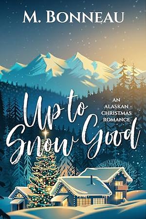 Up To Snow Good: an Alaskan Christmas Romance by M. Bonneau
