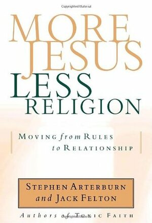 More Jesus, Less Religion: Moving from Rules to Relationship by Jack Felton, Stephen Arterburn